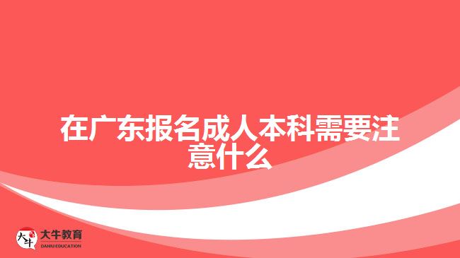 在廣東報名成人本科需要注意什么