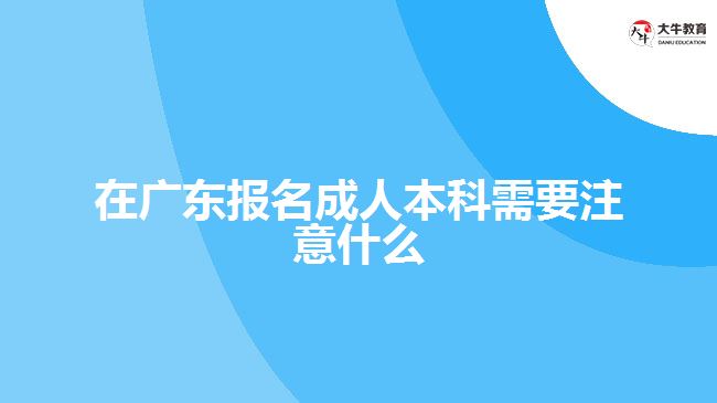 在廣東報(bào)名成人本科需要注意什么