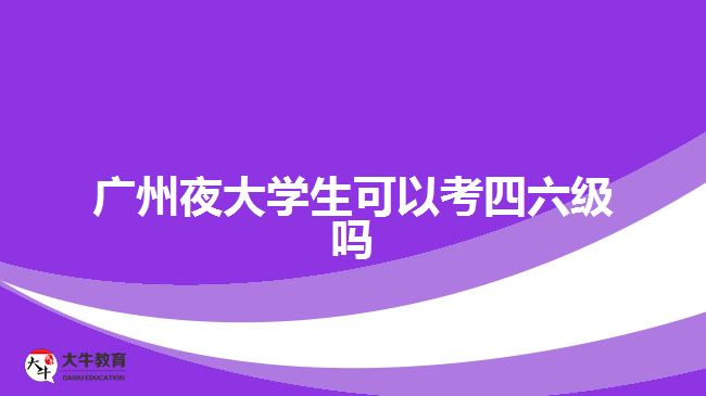 廣州夜大學(xué)生可以考四六級(jí)嗎