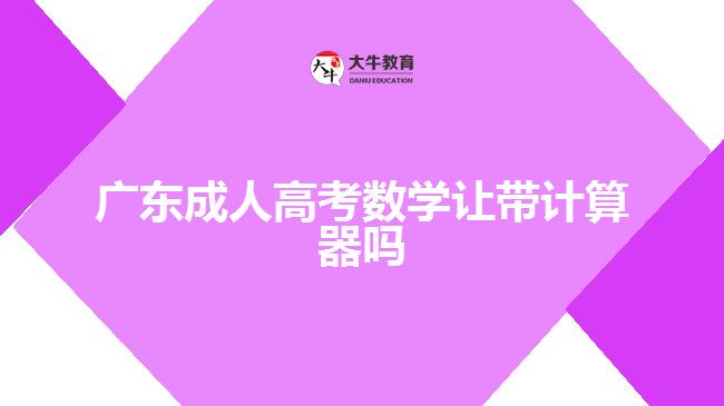 廣東成人高考數(shù)學(xué)讓帶計(jì)算器嗎