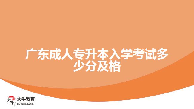 廣東成人專升本入學考試多少分及格