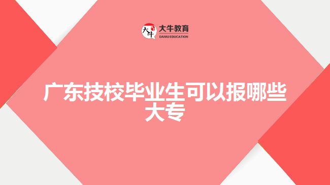 廣東技校畢業(yè)生可以報哪些大專