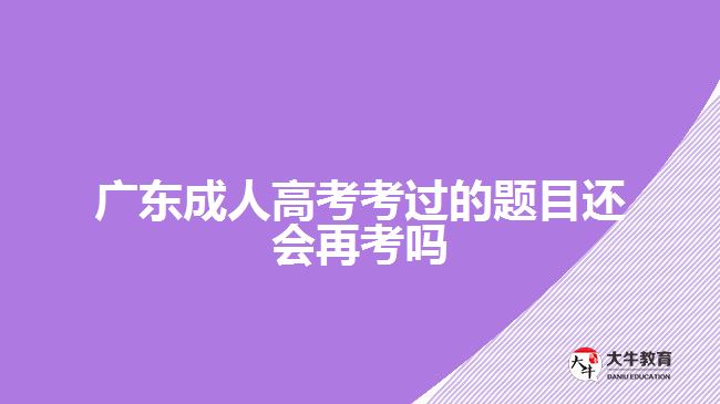 廣東成人高考考過的題目還會再考嗎