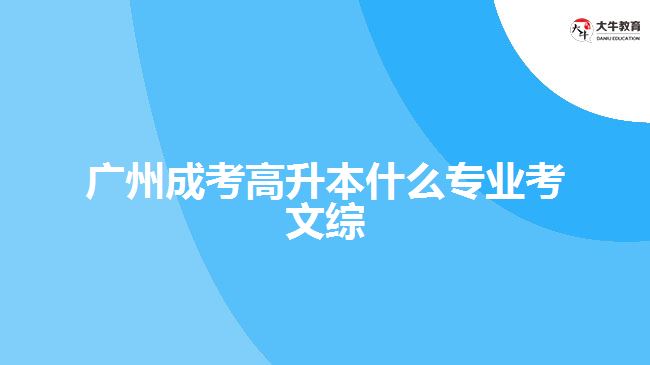 廣州成考高升本什么專業(yè)考文綜