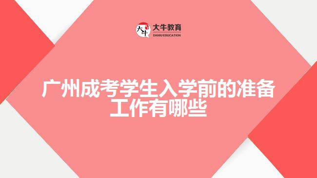 廣州成考學(xué)生入學(xué)前的準(zhǔn)備工作有哪些