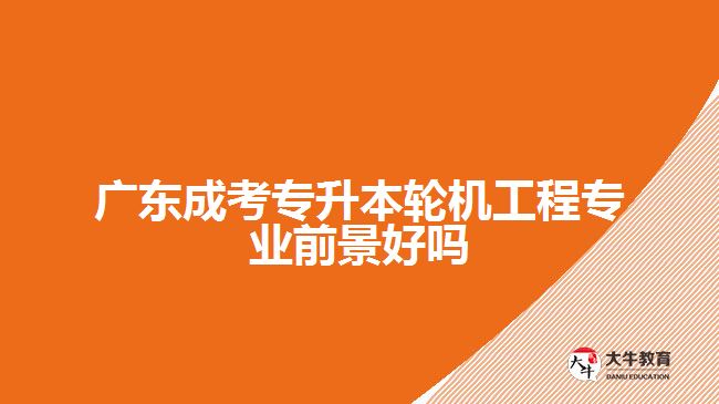 廣東成考專升本輪機(jī)工程專業(yè)前景好嗎