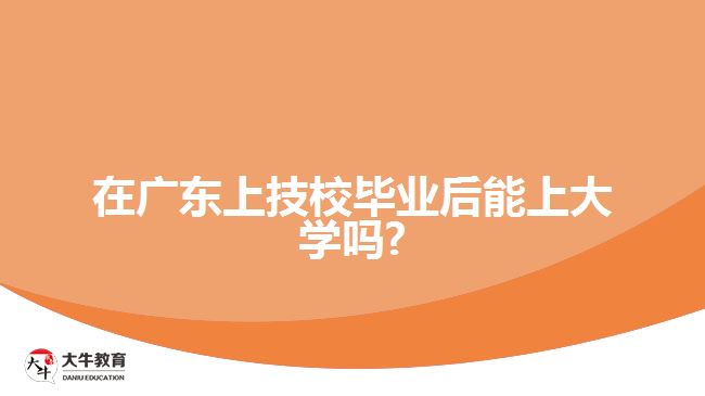 在廣東上技校畢業(yè)后能上大學嗎?