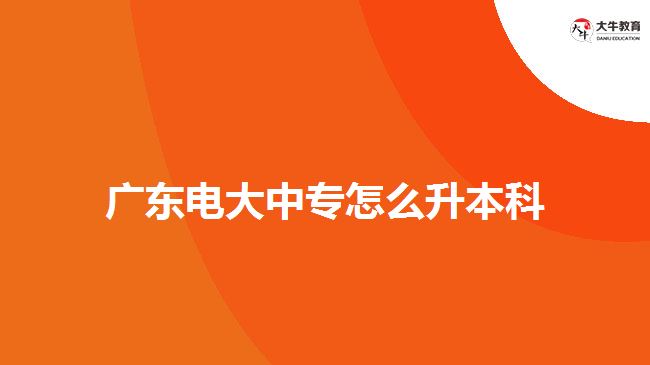 廣東電大中專怎么升本科