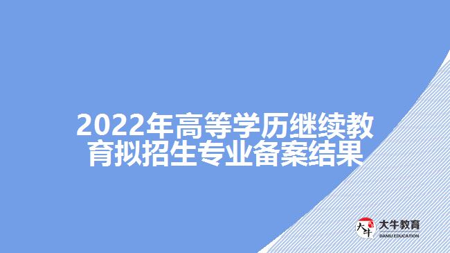 2022年高等學歷繼續(xù)教育擬招生專業(yè)備案結果