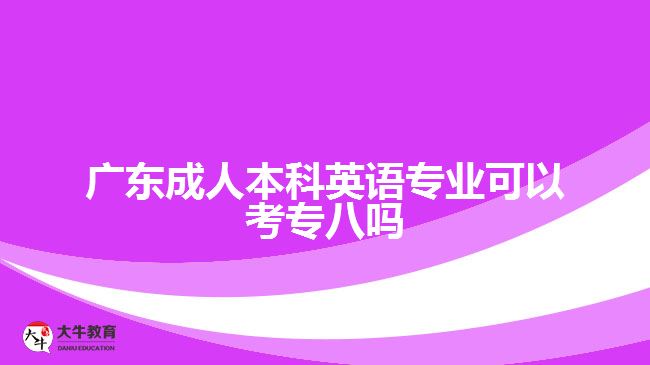 廣東成人本科英語專業(yè)可以考專八嗎