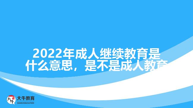 2022年成人繼續(xù)教育是什么意思，是不是成人教育