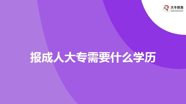 報成人大專需要什么學(xué)歷