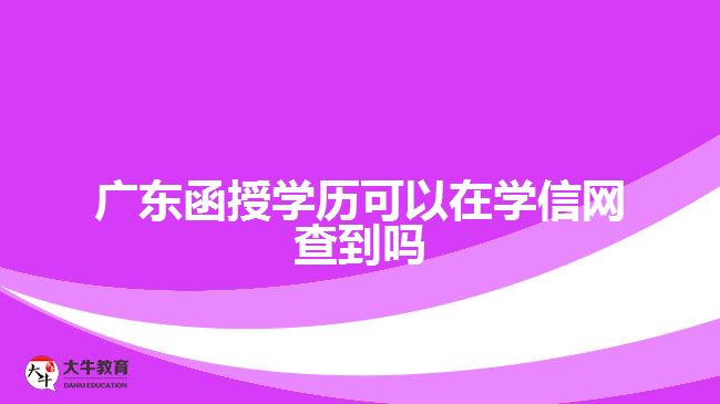 廣東函授學(xué)歷可以在學(xué)信網(wǎng)查到嗎