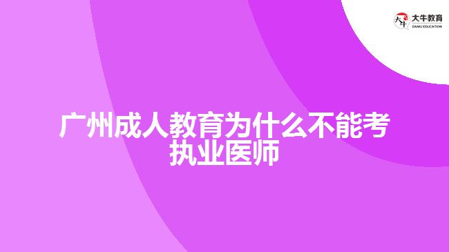 廣州成人教育為什么不能考執(zhí)業(yè)醫(yī)師