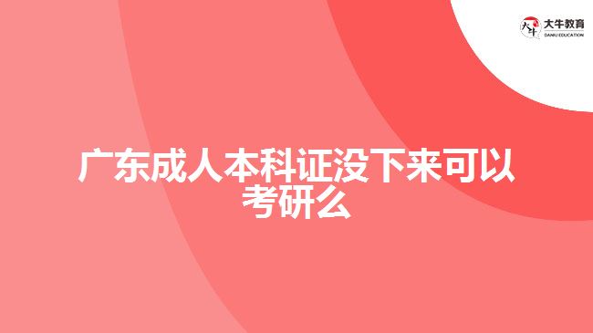 廣東成人本科證沒(méi)下來(lái)可以考研么