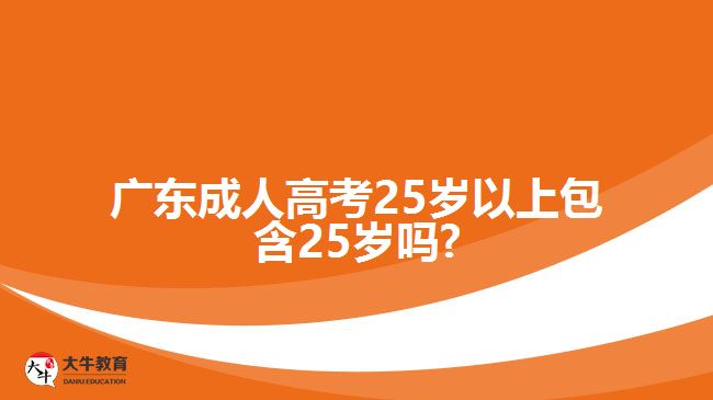 廣東成人高考25歲以上包含25歲嗎?