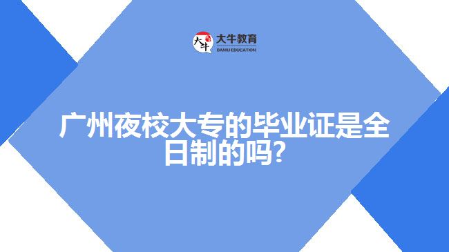 廣州夜校大專的畢業(yè)證是全日制的嗎?