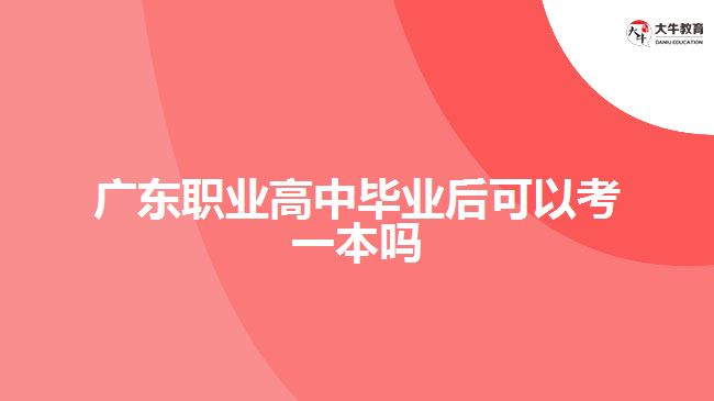 廣東職業(yè)高中畢業(yè)后可以考一本嗎