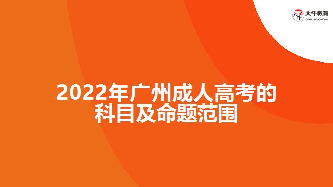 2022年廣州成人高考的科目及命題范圍