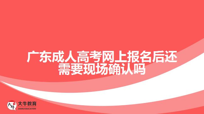 廣東成人高考網(wǎng)上報(bào)名后還需要現(xiàn)場確認(rèn)嗎