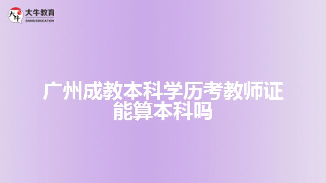 廣州成教本科學(xué)歷考教師證能算本科嗎