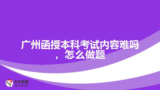 廣州函授本科考試內(nèi)容難嗎，怎么做題