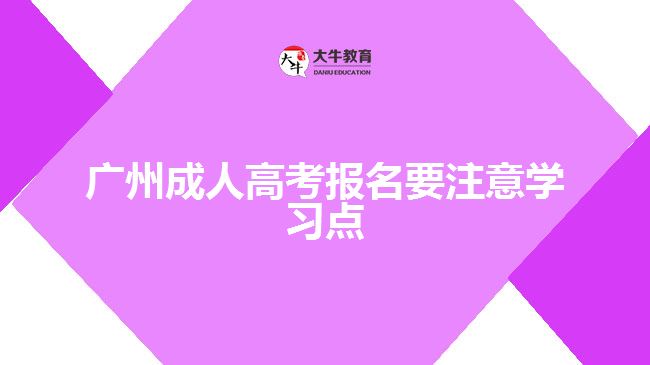 廣州成人高考報(bào)名要注意學(xué)習(xí)點(diǎn)