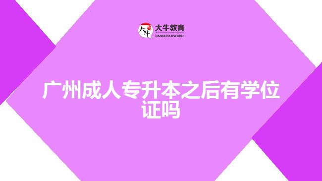 廣州成人專升本之后有學(xué)位證嗎