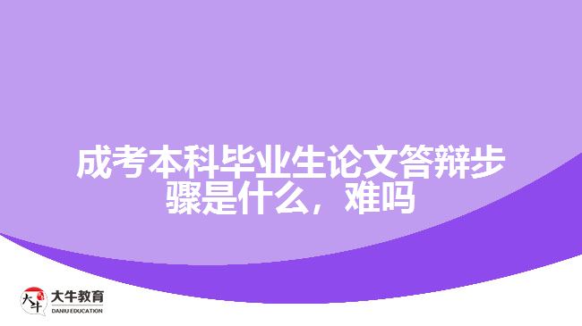 成考本科畢業(yè)生論文答辯步驟是什么，難嗎