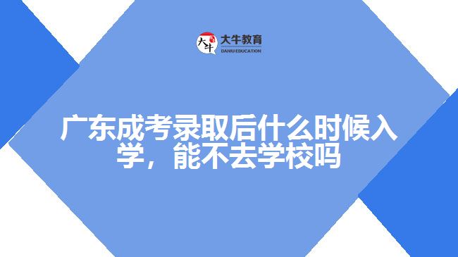 廣東成考錄取后什么時候入學(xué)