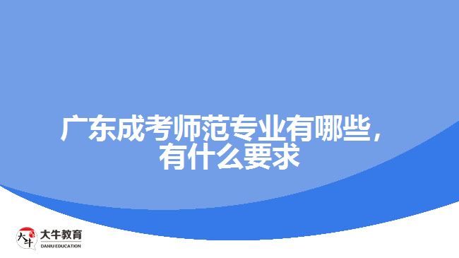 廣東成考師范專業(yè)有哪些，有什么要求