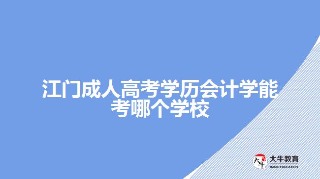 江門成人高考學歷會計學能考哪個學校