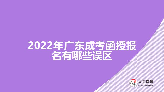 2022年廣東成考函授報名有哪些誤區(qū)