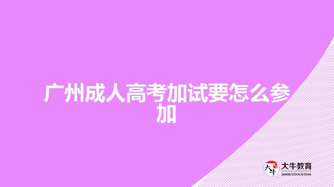 廣州成人高考加試要怎么參加