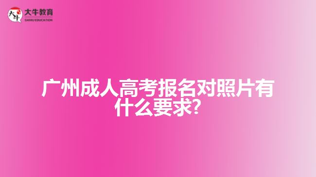 廣州成人高考報名對照片有什么要求?