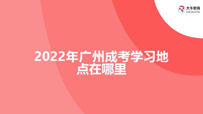 2022年廣州成考學(xué)習(xí)地點(diǎn)在哪里