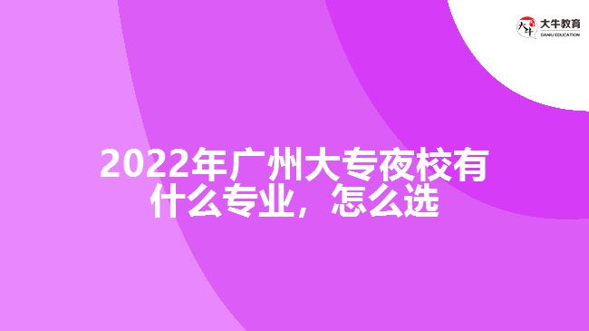 2022年廣州大專夜校有什么專業(yè)