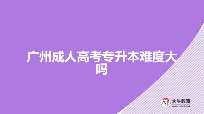 廣州成人高考專升本難度大嗎