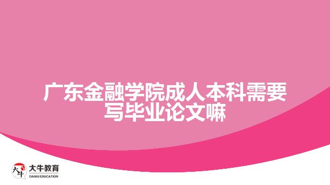 廣東金融學院成人本科需要寫畢業(yè)論文嘛