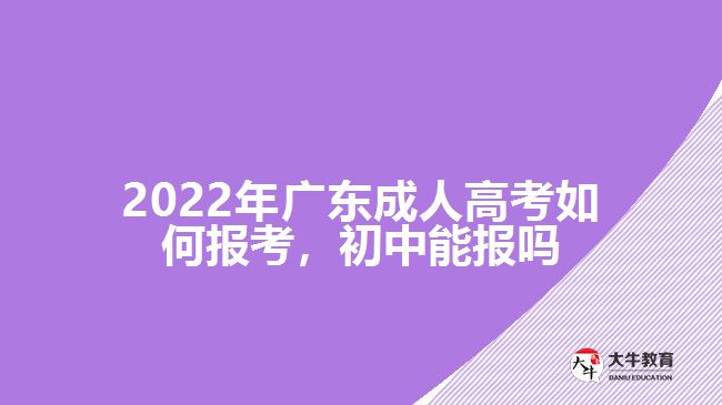 2022年廣東成人高考如何報考，初中能報嗎