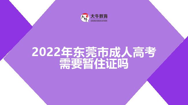 2022年東莞市成人高考需要暫住證嗎