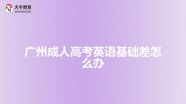 廣州成人高考英語(yǔ)基礎(chǔ)差怎么辦