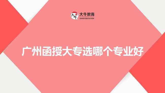 廣州函授大專選哪個(gè)專業(yè)好