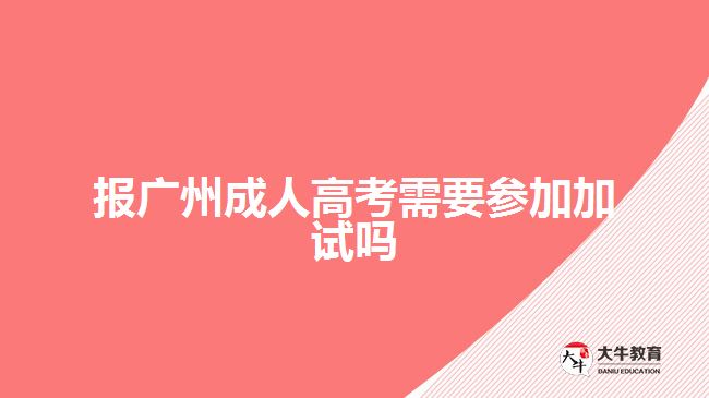 報(bào)廣州成人高考需要參加加試嗎