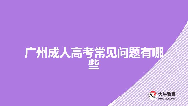 廣州成人高考常見問題有哪些