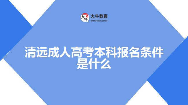 清遠(yuǎn)成人高考本科報(bào)名條件是什么