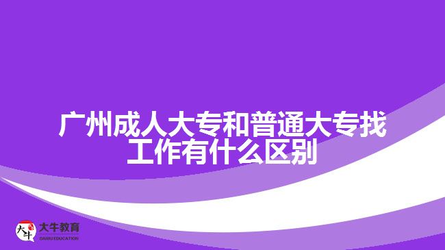 廣州成人大專和普通大專找工作有什么區(qū)別