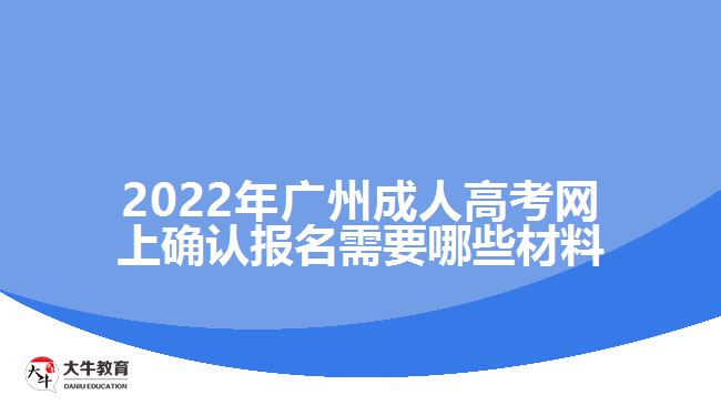 2022年廣州成人高考網(wǎng)上確認報名需要哪些材料