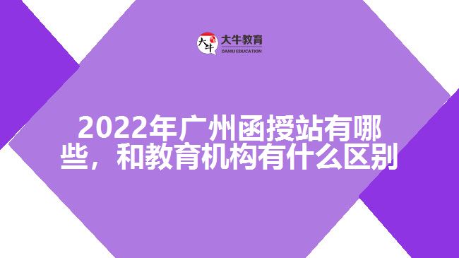 2022年廣州函授站有哪些，和教育機(jī)構(gòu)有什么區(qū)別