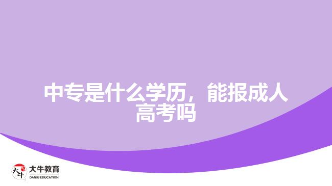 中專是什么學(xué)歷，能報(bào)成人高考嗎